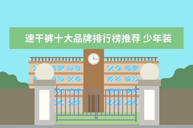 速干裤十大品牌排行榜推荐 少年装十大品牌排行榜推荐