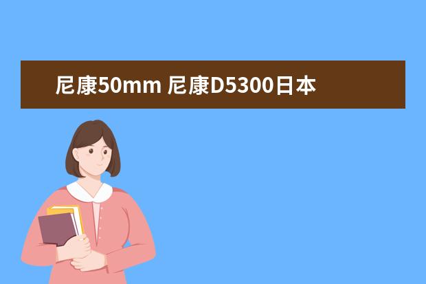 尼康50mm 尼康D5300日本游试用样张