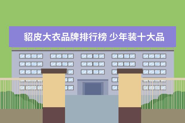貂皮大衣品牌排行榜 少年装十大品牌排行榜推荐