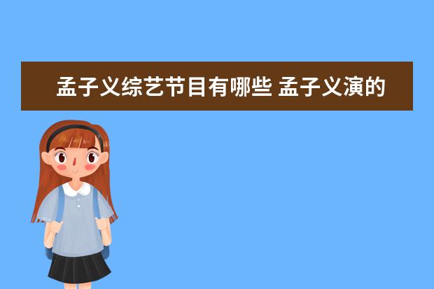 孟子义综艺节目有哪些 孟子义演的电视剧有哪些