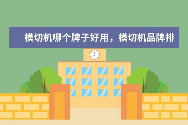 模切机哪个牌子好用，模切机品牌排行榜前十名(附最新排行榜前十名单) 十大果蔬汁品牌排行榜(附排名前十榜单)