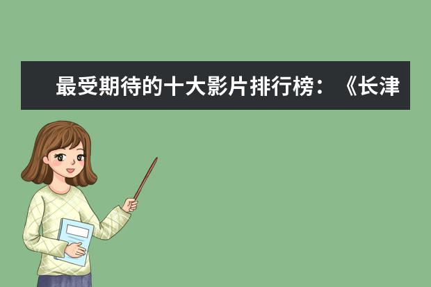 最受期待的十大影片排行榜：《长津湖》上榜，第四贾玲“处女作 全球新片票房排行榜