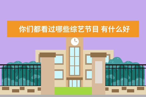 你们都看过哪些综艺节目 有什么好看的综艺节目