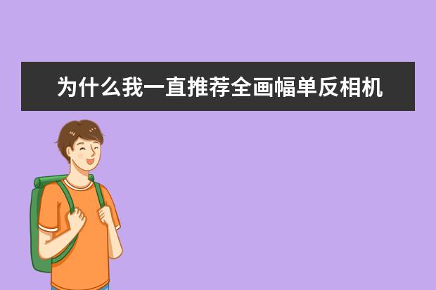 为什么我一直推荐全画幅单反相机 如何延长相机和镜头的寿命