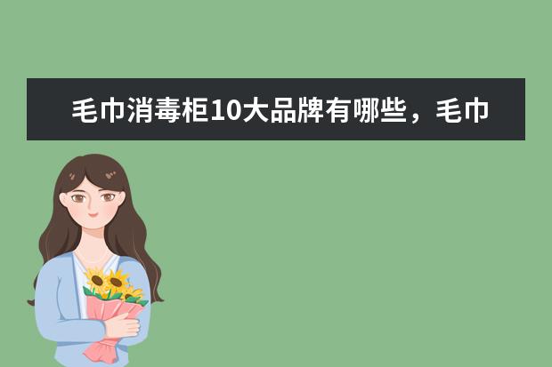 毛巾消毒柜10大品牌有哪些，毛巾消毒柜什么牌子的质量最好(附最新排行榜前十名单) 采暖器十大品牌排行榜前十名，取暖器哪个品牌最好(附最新排行榜前十名单)