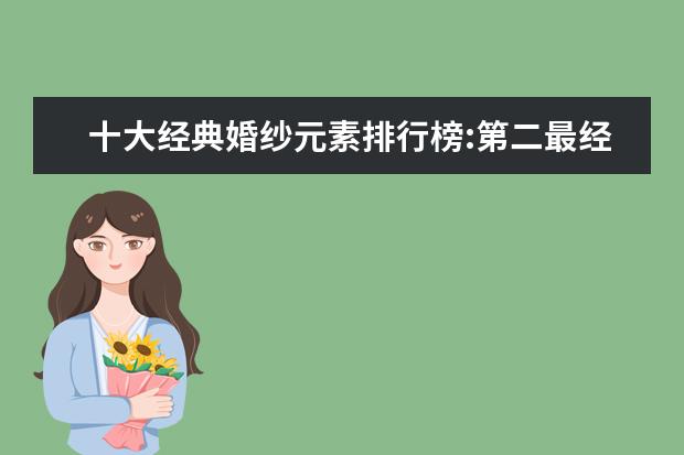 十大经典婚纱元素排行榜:第二最经典，一字肩最女神范 迷彩裤十大品牌排行榜推荐