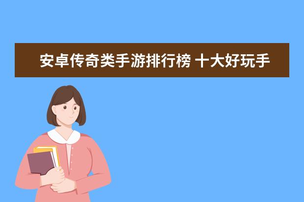 安卓传奇类手游排行榜 十大好玩手游排行榜:第一第二实至名归，第九名更是经典