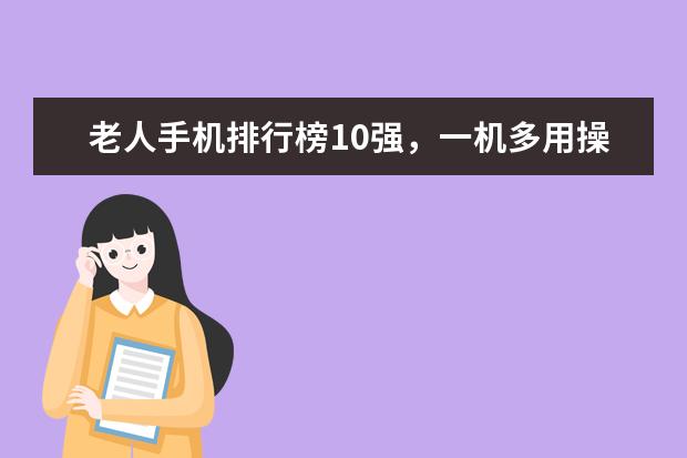 老人手机排行榜10强，一机多用操作简单