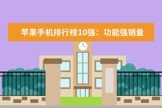 苹果手机排行榜10强：功能强销量高的苹果手机推荐 六大最有趣的手机