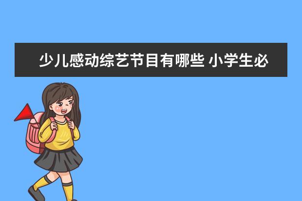 少儿感动综艺节目有哪些 小学生必看的少儿节目有哪些?