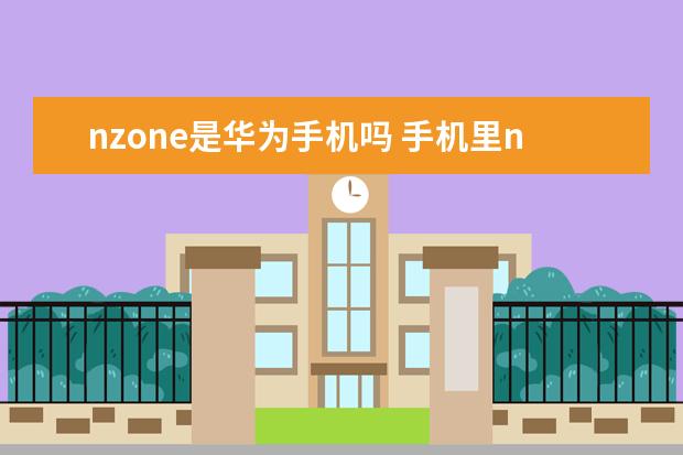 nzone是华为手机吗 手机里nfc功能是干什么用的