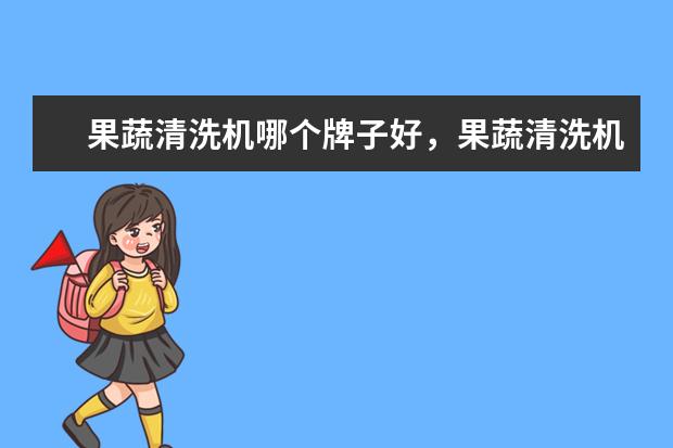 果蔬清洗机哪个牌子好，果蔬清洗机品牌排行榜 国产手机前十名