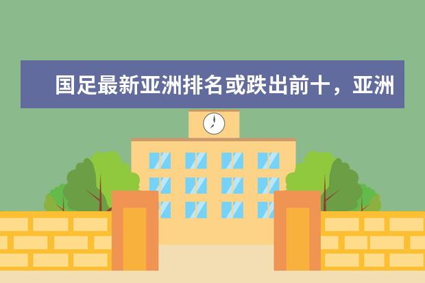 国足最新亚洲排名或跌出前十，亚洲杯抽签将处劣势(附最新排行榜前十名单) 冠军来了