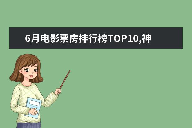 6月电影票房排行榜TOP10,神奇女侠排名第三冈仁波齐排名第九 日本十大恐怖片排行榜