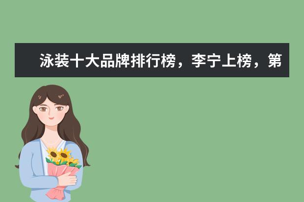 泳装十大品牌排行榜，李宁上榜，第一被众多奥运选手青睐 女装卫衣十大品牌排行榜推荐