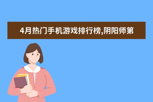 4月热门手机游戏排行榜,阴阳师第一王者荣耀第二 欧洲英雄联盟战队排行榜：FNC上榜，第一实力最强