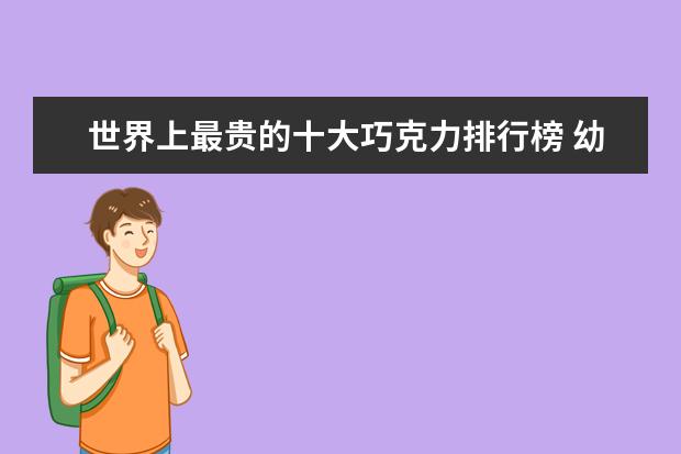 世界上最贵的十大巧克力排行榜 幼儿辅食推荐：中国幼儿辅食排行榜10强