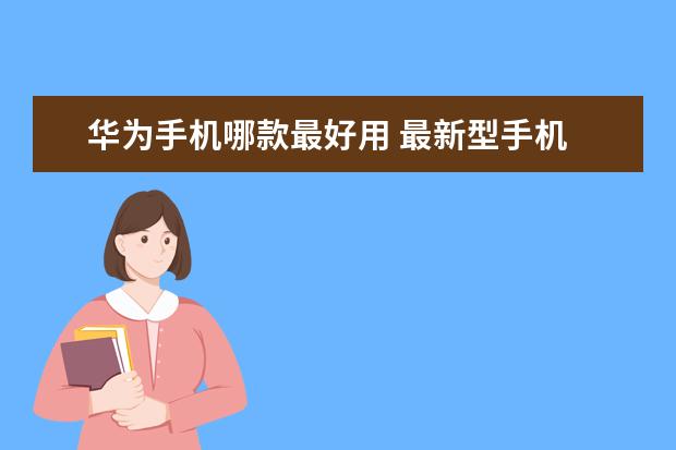 华为手机哪款最好用 最新型手机