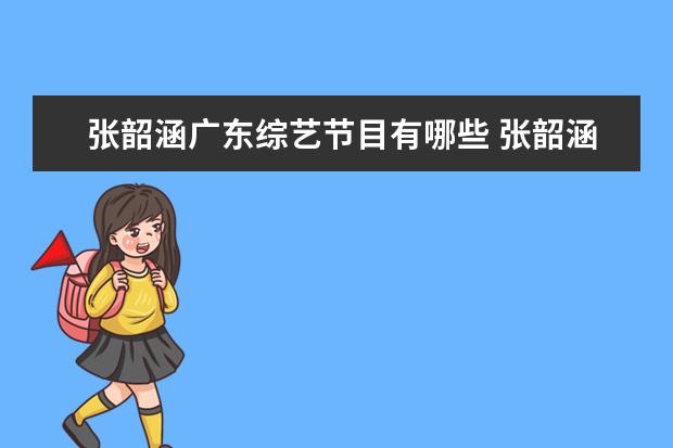 张韶涵广东综艺节目有哪些 张韶涵的歌手是哪一季