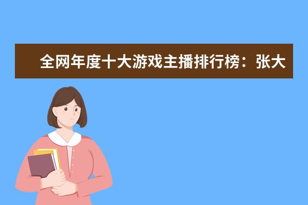 全网年度十大游戏主播排行榜：张大仙上榜，第三唯一女性 2月手机游戏排行榜Top10，2月好玩手游推荐