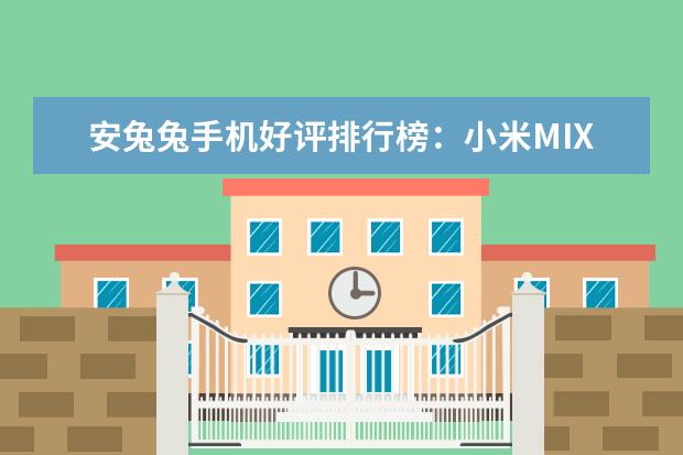 安兔兔手机好评排行榜：小米MIX好评率95%，一加3好于3T 手机销量排行榜10强