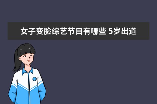 女子变脸综艺节目有哪些 5岁出道,12岁成名,24岁爆红,她是杨天真做梦都想带的...