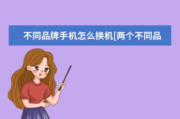 不同品牌手机怎么换机[两个不同品牌手机怎么换机] jkmaloo华为手机什么型号[jkmaloo华为手机什么型号运行内存]