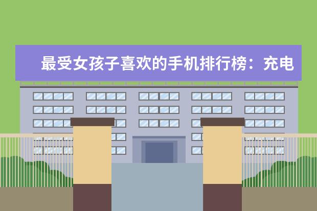 最受女孩子喜欢的手机排行榜：充电两分钟，通话两小时 苹果手机排行榜10强：功能强销量高的苹果手机推荐