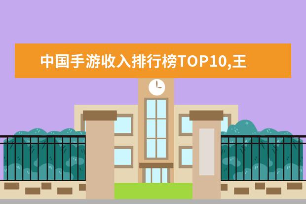 中国手游收入排行榜TOP10,王者荣耀第二阴阳师第八 上半年游戏热销排行榜