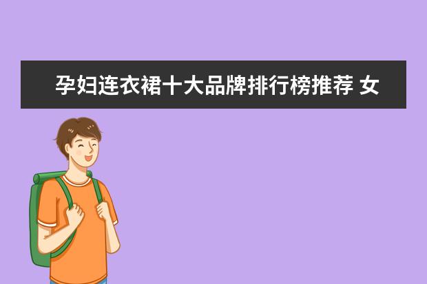 孕妇连衣裙十大品牌排行榜推荐 女裤十大品牌排行榜推荐