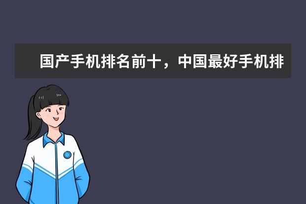 国产手机排名前十，中国最好手机排名第一竟是这部 华为手机哪款最好用