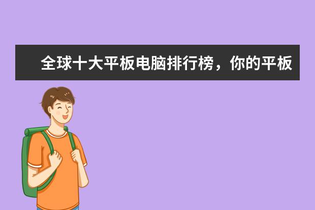 全球十大平板电脑排行榜，你的平板电脑上榜了吗 最受女孩子喜欢的手机排行榜：充电两分钟，通话两小时