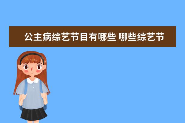 公主病综艺节目有哪些 哪些综艺节目里的片段,让你越看越生气?