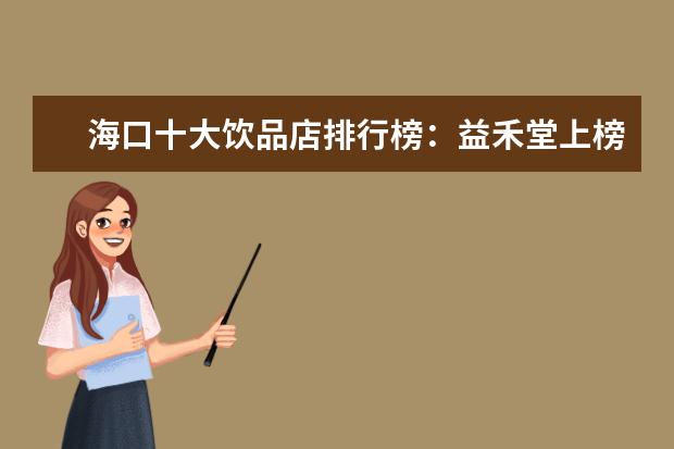 海口十大饮品店排行榜：益禾堂上榜，第五在别墅区 中国十大烧饼排行榜：草炉烧饼上榜，第四南京特产