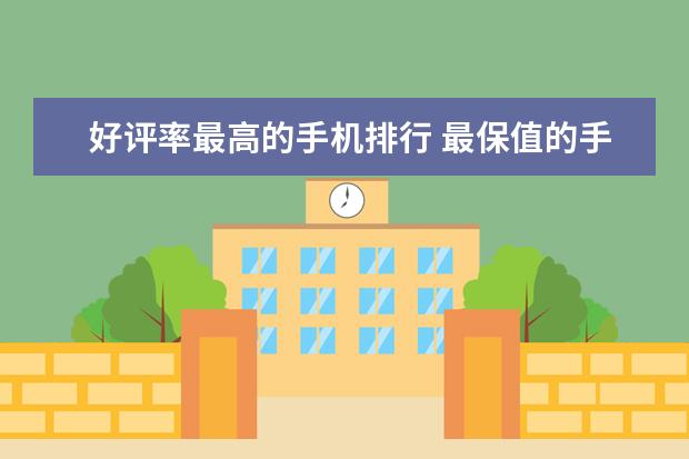 好评率最高的手机排行 最保值的手机果然是它