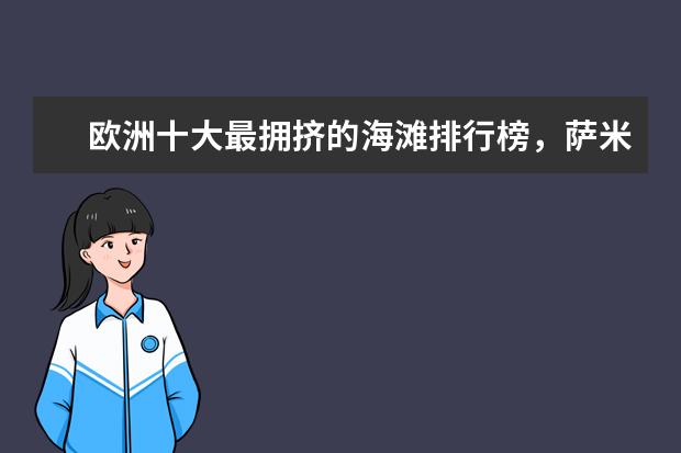 欧洲十大最拥挤的海滩排行榜，萨米尔海滩人头攒动 国恩寺上榜，蟠龙洞必去