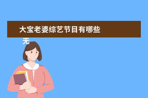大宝老婆综艺节目有哪些 
  无厘头搞笑段子