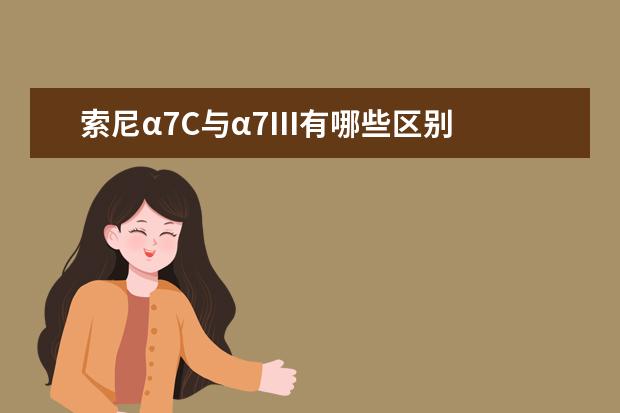 索尼α7C与α7III有哪些区别 III