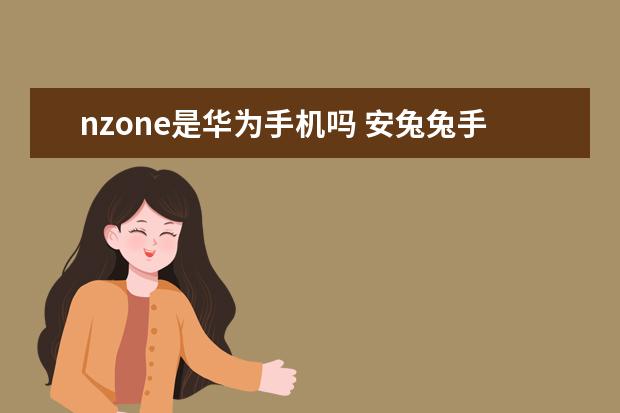 nzone是华为手机吗 安兔兔手机性能排行榜11月安卓排名：天玑9200登顶