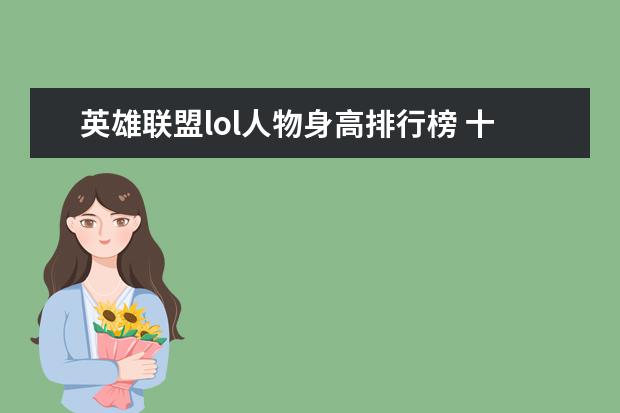 英雄联盟lol人物身高排行榜 十大好玩手游排行榜:第一第二实至名归，第九名更是经典