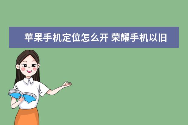 苹果手机定位怎么开 荣耀手机以旧换新怎么换