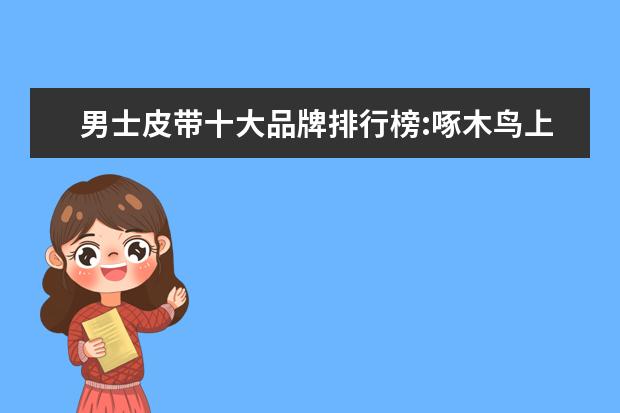 男士皮带十大品牌排行榜:啄木鸟上榜 十大银饰品牌排行榜，卡蒂罗上榜，蒂芙尼享誉世界