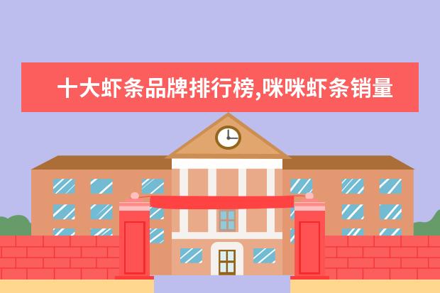 十大虾条品牌排行榜,咪咪虾条销量不敌上好佳 7月商丘房价各区排行榜,睢阳区房价5369元/㎡梁园区房价上涨