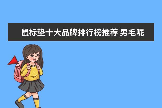 鼠标垫十大品牌排行榜推荐 男毛呢大衣哪个牌子好