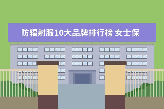 防辐射服10大品牌排行榜 女士保暖内衣什么牌子好
