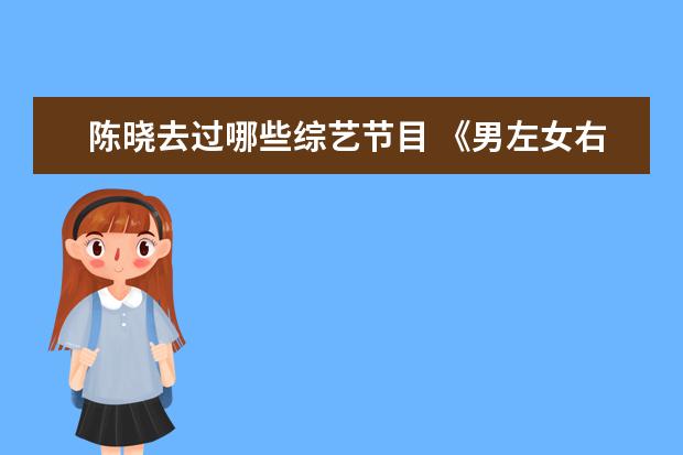 陈晓去过哪些综艺节目 《男左女右》陈晓和赵丽颖参加的是哪一期?