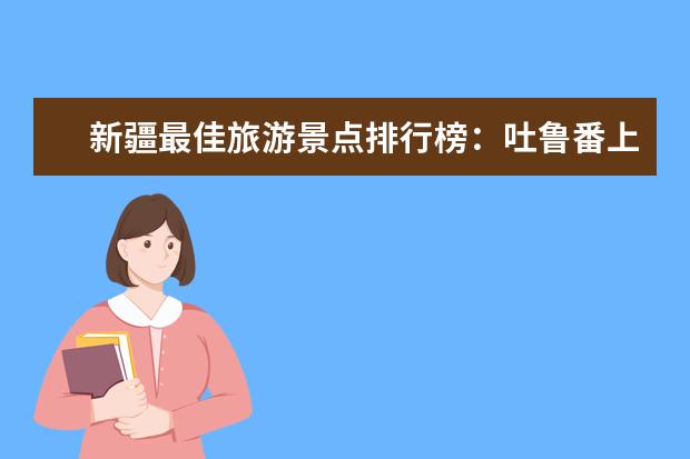 新疆最佳旅游景点排行榜：吐鲁番上榜，第五是高山草甸 最适合穷游的国家排行榜，哪个国家最适合穷游