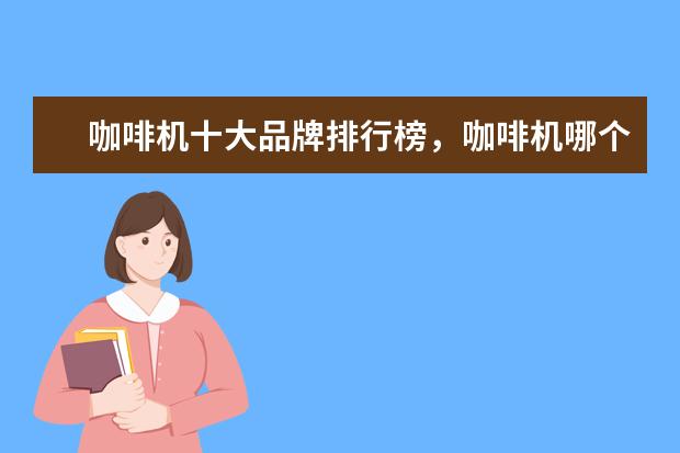 咖啡机十大品牌排行榜，咖啡机哪个品牌比较好 虚拟现实VR眼镜排行榜
