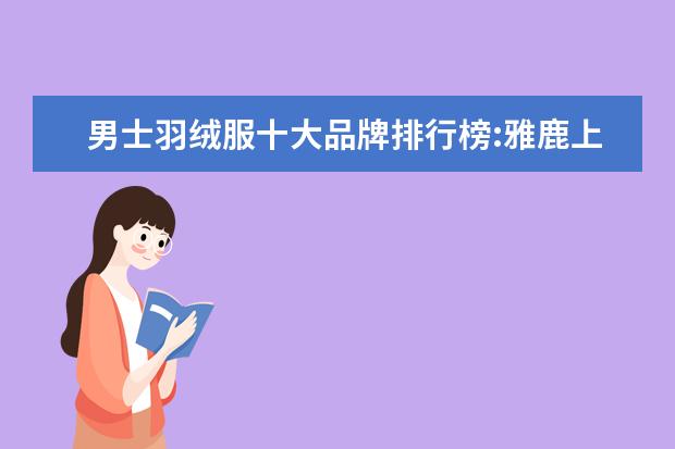 男士羽绒服十大品牌排行榜:雅鹿上榜 男毛呢大衣哪个牌子好
