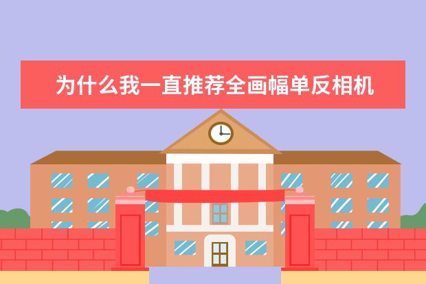 为什么我一直推荐全画幅单反相机 索尼12款全画幅微单相机盘点